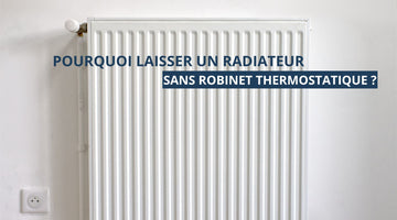 Pourquoi laisser un radiateur sans robinet thermostatique ?