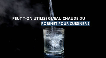 Peut on utiliser l'eau chaude du robinet pour cuisiner ?